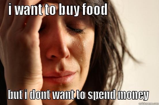 I WANT TO BUY FOOD                  BUT I DONT WANT TO SPEND MONEY First World Problems
