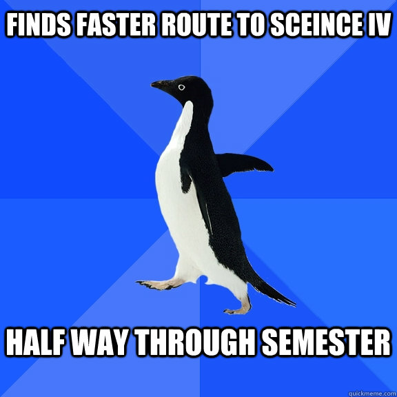 Finds faster route to sceince IV  half way through semester   Socially Awkward Penguin