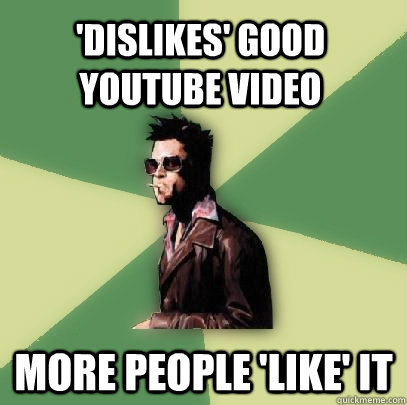 'Dislikes' good youtube video more people 'like' it  Helpful Tyler Durden