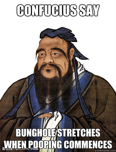 Confucius say bunghole stretches when pooping commences - Confucius say bunghole stretches when pooping commences  The Ever Insightful Confucius