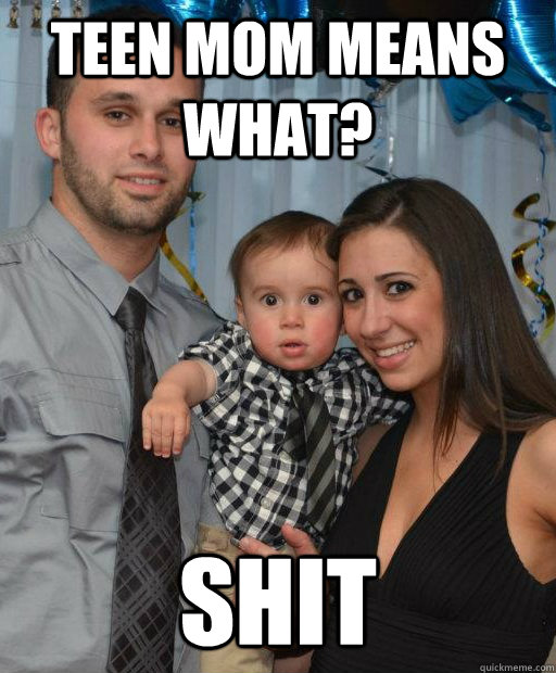 teen mom means what? shit  Sudden Self-Awareness Baby