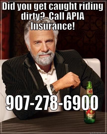DID YOU GET CAUGHT RIDING DIRTY?  CALL APIA INSURANCE! 907-278-6900 The Most Interesting Man In The World