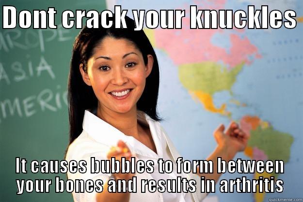 DONT CRACK YOUR KNUCKLES  IT CAUSES BUBBLES TO FORM BETWEEN YOUR BONES AND RESULTS IN ARTHRITIS Unhelpful High School Teacher