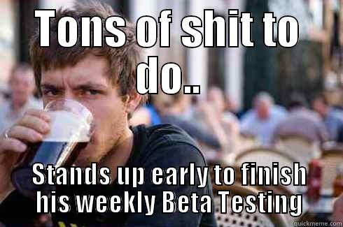 TONS OF SHIT TO DO.. STANDS UP EARLY TO FINISH HIS WEEKLY BETA TESTING Lazy College Senior