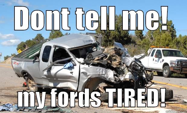 DONT TELL ME!      MY FORDS TIRED!     Misc