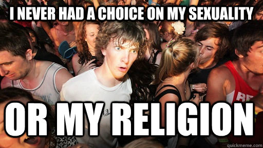 I never had a choice on my sexuality Or my religion  Sudden Clarity Clarence