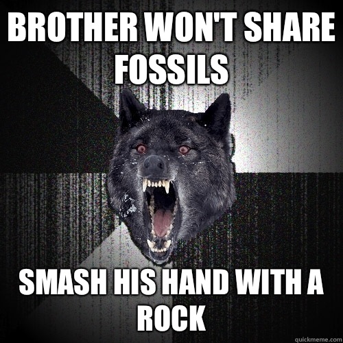 Brother won't share fossils  Smash his hand with a rock  Insanity Wolf
