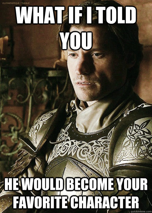 What if I told you He would become your favorite character - What if I told you He would become your favorite character  jaime lannister