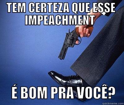 TIRO NO PÉ - TEM CERTEZA QUE ESSE IMPEACHMENT       É BOM PRA VOCÊ?   Misc