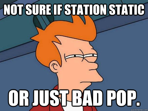 Not sure if station static or just bad Pop.  Futurama Fry