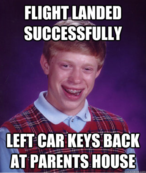 flight Landed successfully left car keys back at parents house - flight Landed successfully left car keys back at parents house  Bad Luck Brian