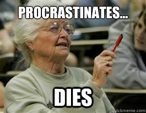 procrastinates... dies  Senior College Student
