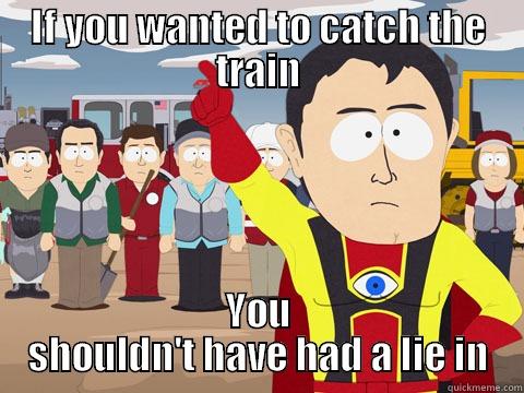 IF YOU WANTED TO CATCH THE TRAIN YOU SHOULDN'T HAVE HAD A LIE IN Captain Hindsight