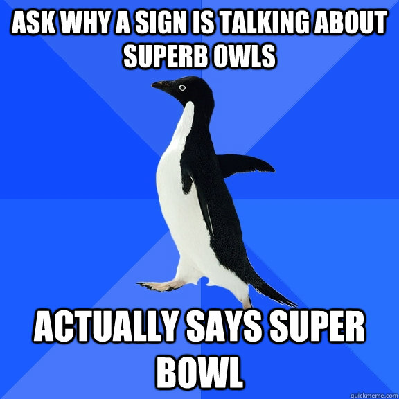 Ask Why a sign is talking about superb owls actually says super bowl - Ask Why a sign is talking about superb owls actually says super bowl  Socially Awkward Penguin