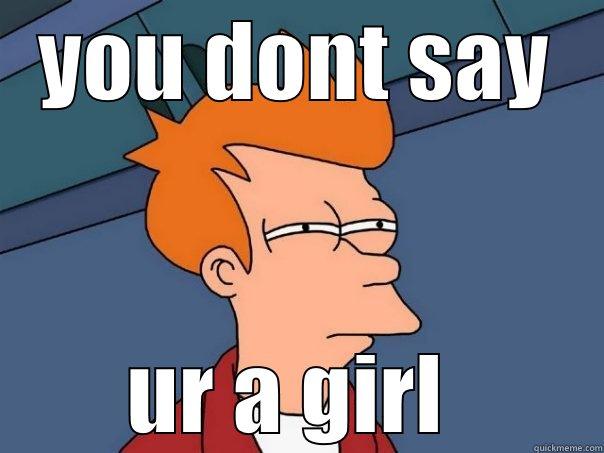 YOU DONT SAY UR A GIRL  Futurama Fry