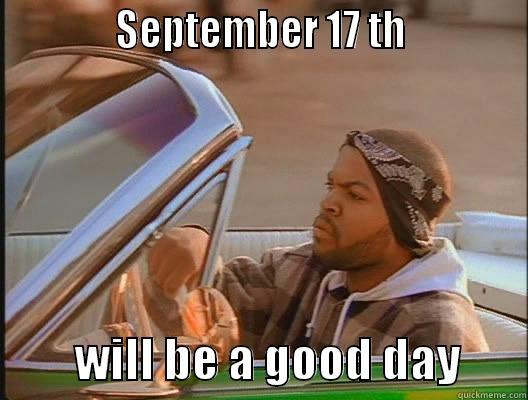             SEPTEMBER 17 TH                      WILL BE A GOOD DAY       today was a good day