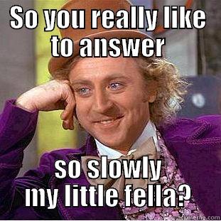 SO YOU REALLY LIKE TO ANSWER SO SLOWLY MY LITTLE FELLA? Condescending Wonka