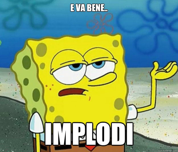 e va bene.. IMPLODI  Tough Spongebob