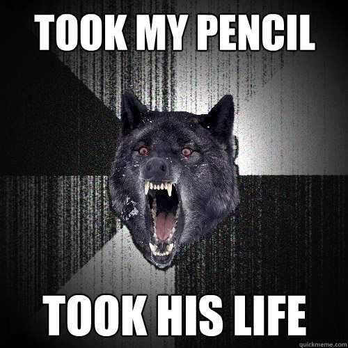 Took my pencil Took his life  Insanity Wolf