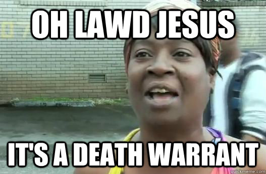 Oh Lawd jesus it's a death warrant  Sweet Brown