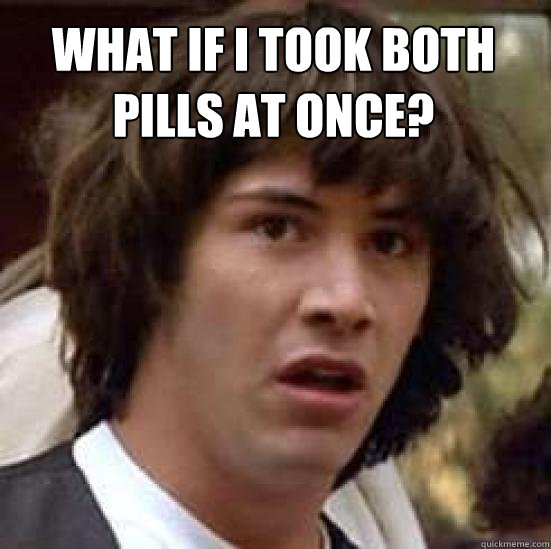 what if i took both pills at once?   conspiracy keanu