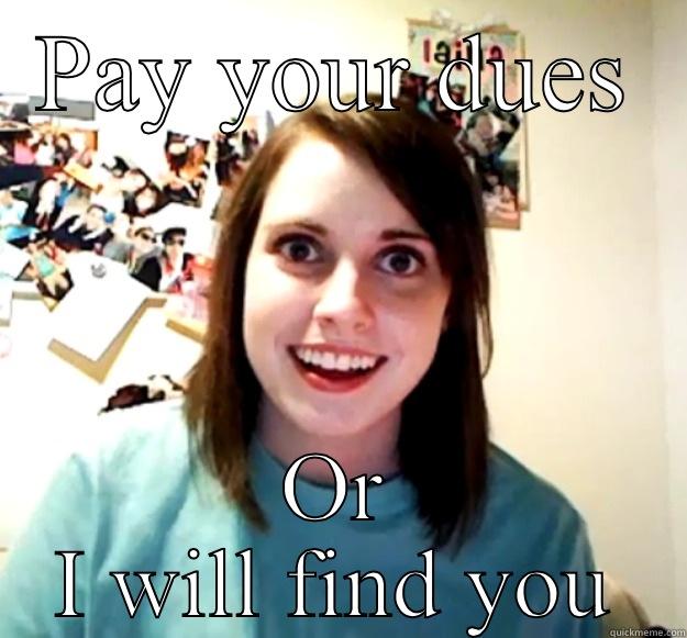 PAY YOUR DUES OR I WILL FIND YOU Overly Attached Girlfriend