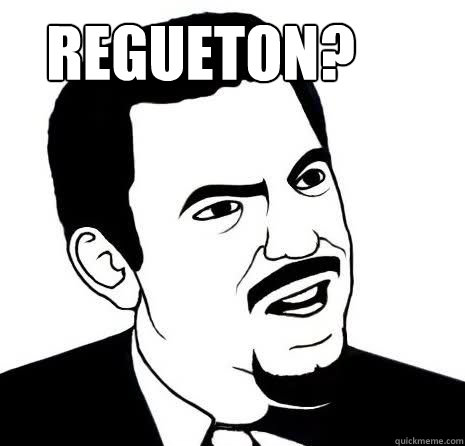 regueton?  Seriously Are You Serious