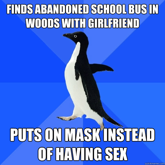 Finds abandoned school bus in woods with girlfriend puts on mask instead of having sex  Socially Awkward Penguin