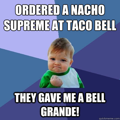 Ordered a Nacho Supreme at Taco Bell They gave me a Bell Grande!  Success Kid