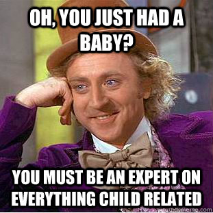 Oh, you just had a baby? you must be an expert on everything child related  Condescending Wonka