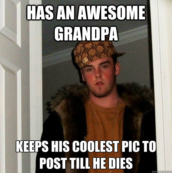 has an awesome grandpa keeps his coolest pic to post till he dies - has an awesome grandpa keeps his coolest pic to post till he dies  Scumbag Steve