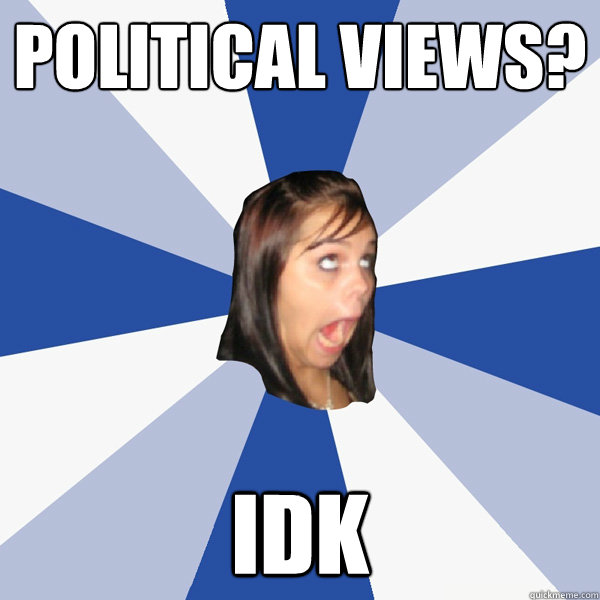 Political Views? IDK  Annoying Facebook Girl