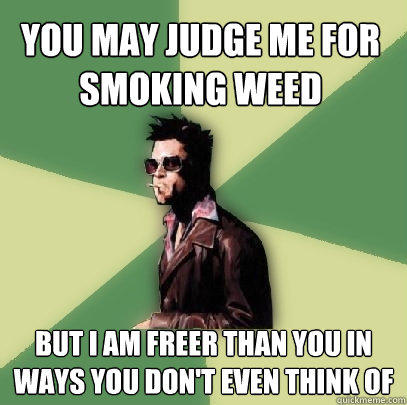 you may judge me for smoking weed but i am freer than you in ways you don't even think of - you may judge me for smoking weed but i am freer than you in ways you don't even think of  Helpful Tyler Durden