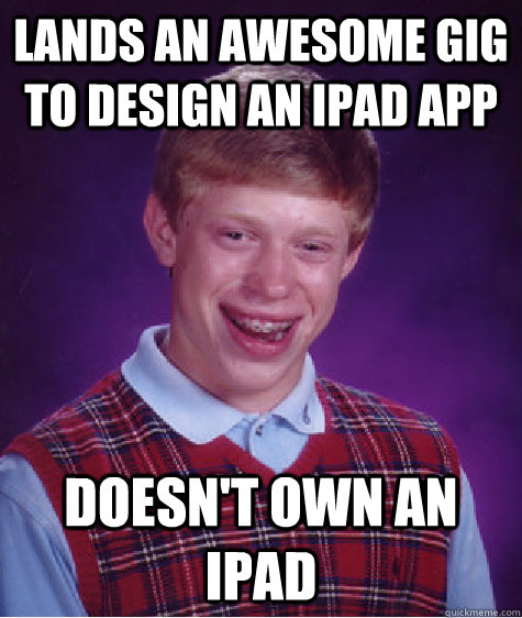 Lands an awesome gig to design an ipad app Doesn't own an ipad - Lands an awesome gig to design an ipad app Doesn't own an ipad  Bad Luck Brian