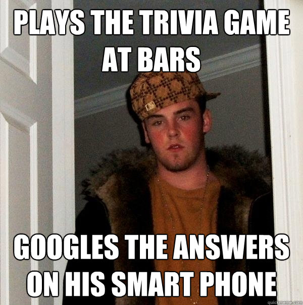 plays the trivia game at bars googles the answers on his smart phone  Scumbag Steve