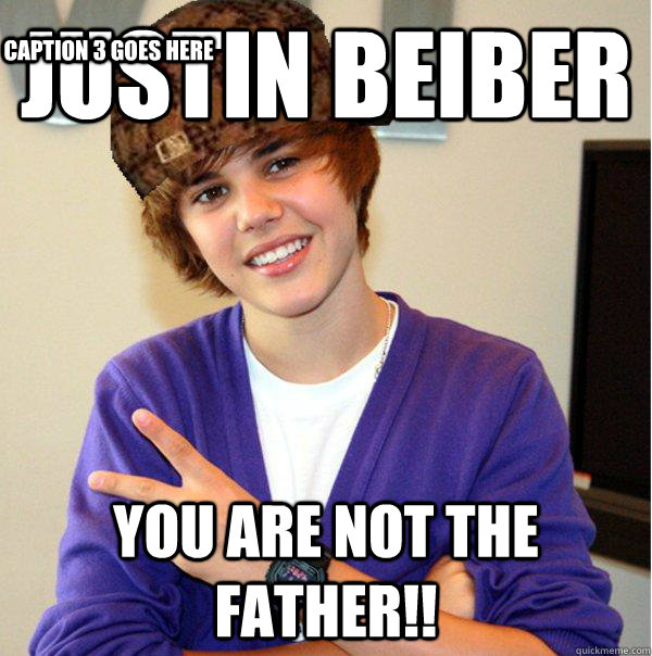 Justin Beiber YOU ARE NOT THE FATHER!! Caption 3 goes here  Scumbag Beiber