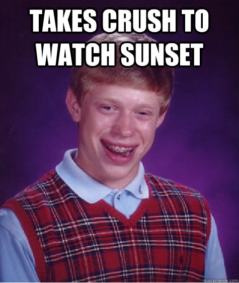 takes crush to watch sunset   Bad Luck Brian
