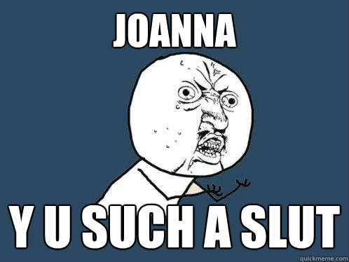 JOANNA Y U SUCH A SLUT  Y U No