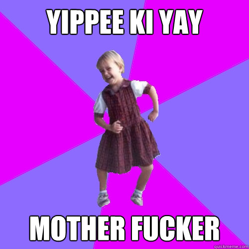 yippee ki yay
 Mother Fucker - yippee ki yay
 Mother Fucker  Socially awesome kindergartener