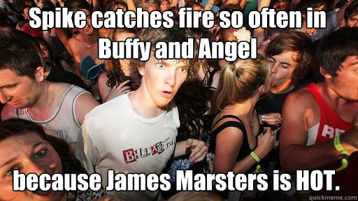 Spike catches fire so often in Buffy and Angel
 because James Marsters is HOT.  Sudden Clarity Clarence