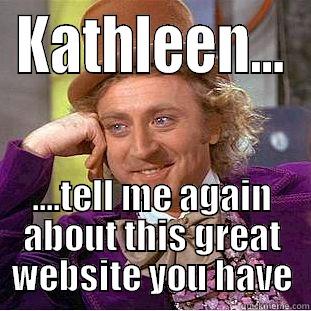 KATHLEEN... ....TELL ME AGAIN ABOUT THIS GREAT WEBSITE YOU HAVE Condescending Wonka