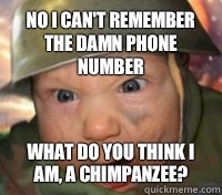 No I can't remember the damn phone number What do you think I am, a Chimpanzee?  Army Baby