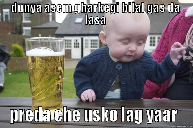 DUNYA ASEM GHARKEGI BILAL GAS DA LASA PREDA CHE USKO LAG YAAR  drunk baby