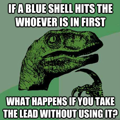 If a blue shell hits the whoever is in first What happens if you take the lead without using it?  Philosoraptor