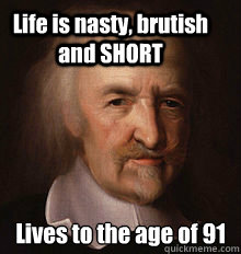 Life is nasty, brutish and SHORT Lives to the age of 91
  Thomas Hobbes Meme