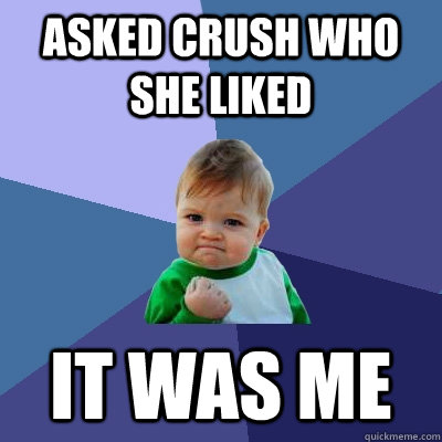 Asked crush who she liked it was me  Success Kid