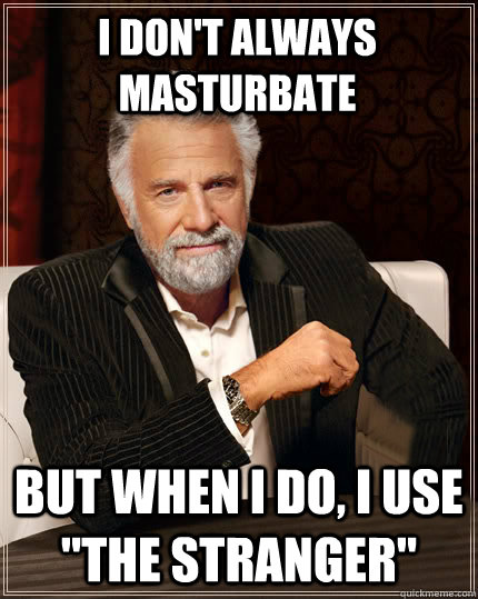 I don't always masturbate But when I do, I use 