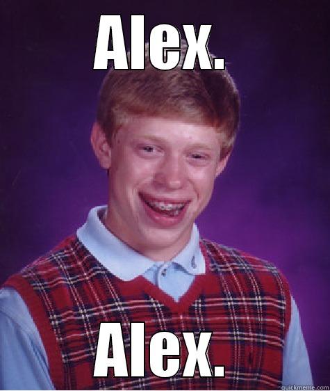 ALEX. ALEX. Bad Luck Brian
