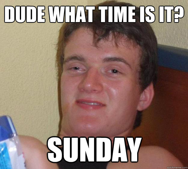 Dude what time is it? Sunday - Dude what time is it? Sunday  10 Guy