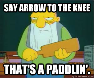 say arrow to the knee That's a paddlin'.  Paddlin Jasper